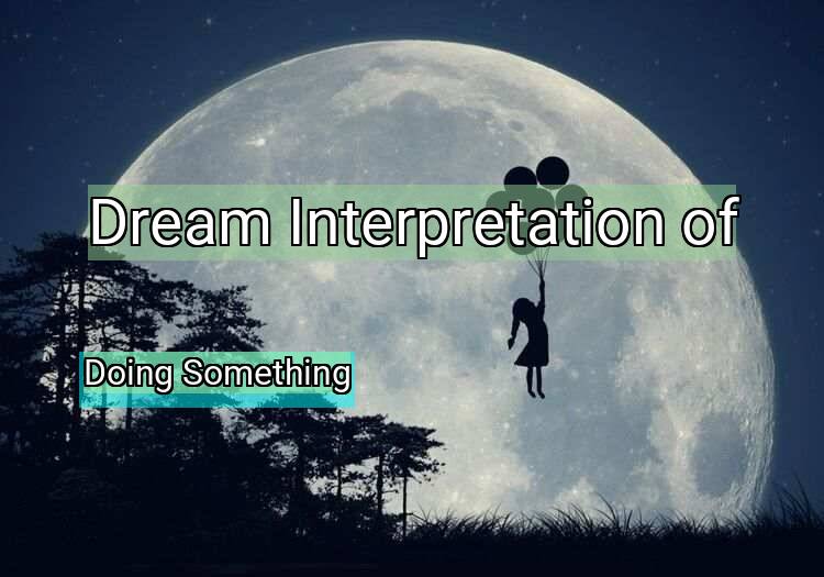 Dream Interpretation of doing something - Doing Something dream meaning