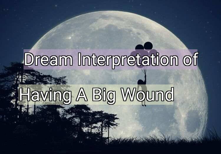 Dream Interpretation of having a big wound - Having A Big Wound dream meaning