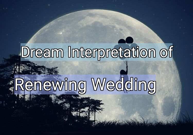 Dream Interpretation of renewing wedding - Renewing Wedding dream meaning