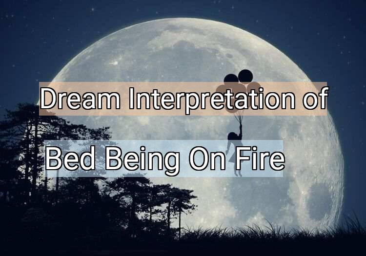 Dream Interpretation of bed being on fire - Bed Being On Fire dream meaning